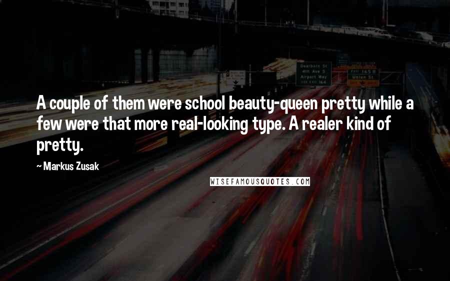 Markus Zusak Quotes: A couple of them were school beauty-queen pretty while a few were that more real-looking type. A realer kind of pretty.