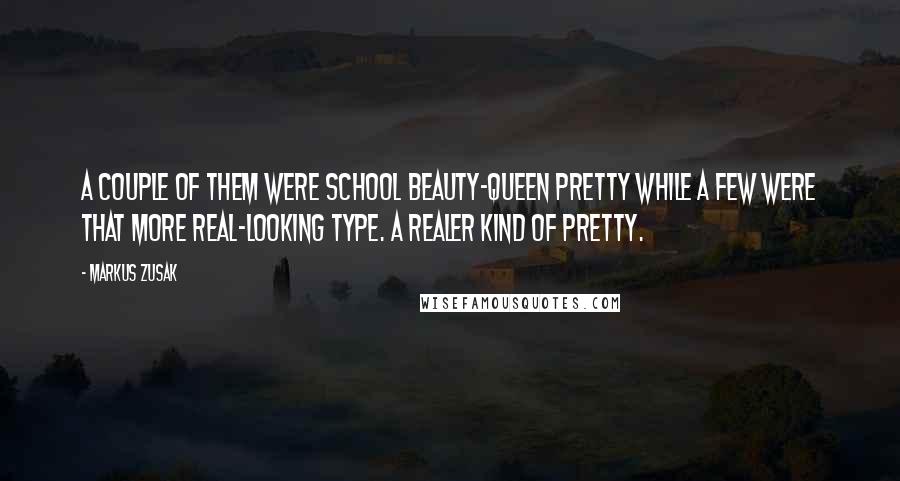 Markus Zusak Quotes: A couple of them were school beauty-queen pretty while a few were that more real-looking type. A realer kind of pretty.