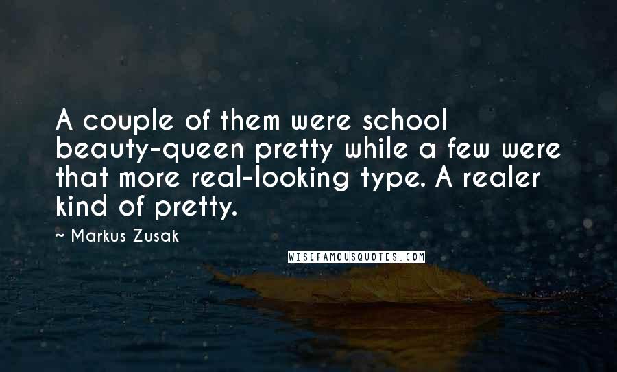 Markus Zusak Quotes: A couple of them were school beauty-queen pretty while a few were that more real-looking type. A realer kind of pretty.