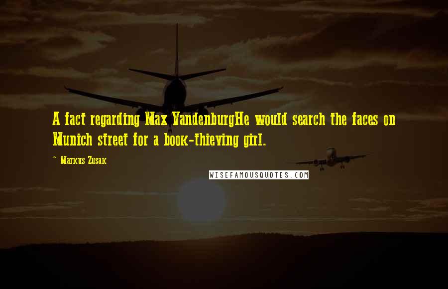 Markus Zusak Quotes: A fact regarding Max VandenburgHe would search the faces on Munich street for a book-thieving girl.