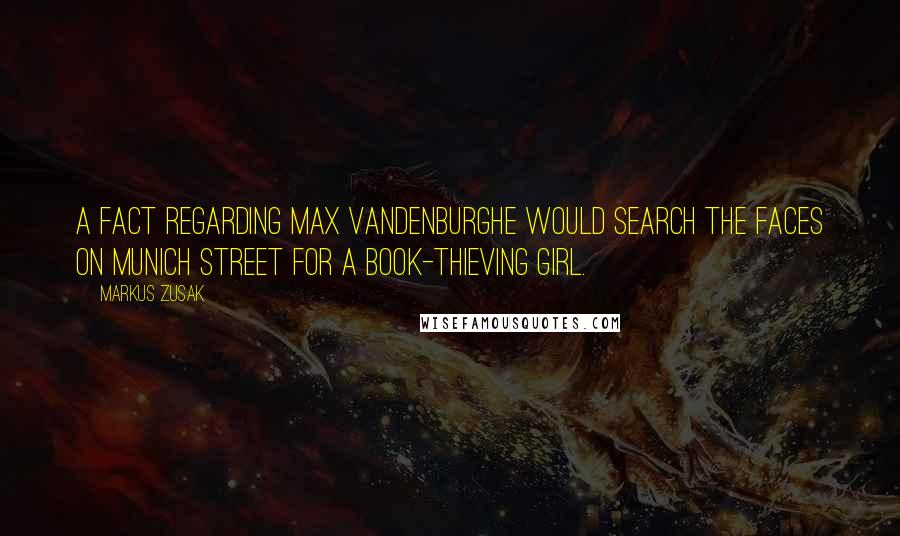 Markus Zusak Quotes: A fact regarding Max VandenburgHe would search the faces on Munich street for a book-thieving girl.