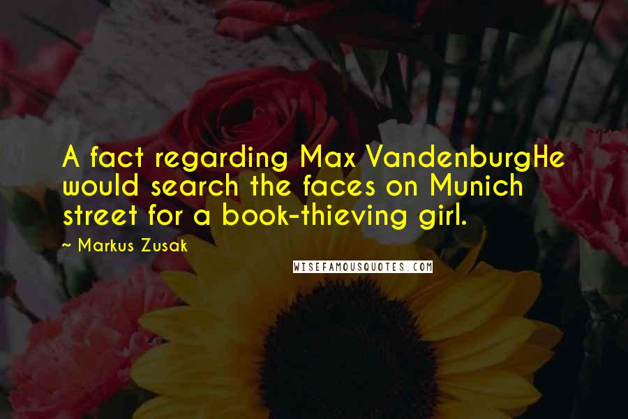 Markus Zusak Quotes: A fact regarding Max VandenburgHe would search the faces on Munich street for a book-thieving girl.