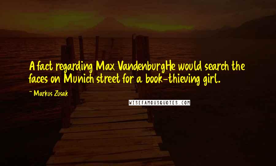 Markus Zusak Quotes: A fact regarding Max VandenburgHe would search the faces on Munich street for a book-thieving girl.