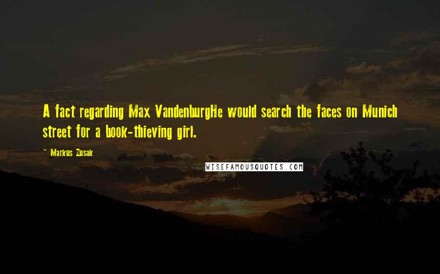 Markus Zusak Quotes: A fact regarding Max VandenburgHe would search the faces on Munich street for a book-thieving girl.