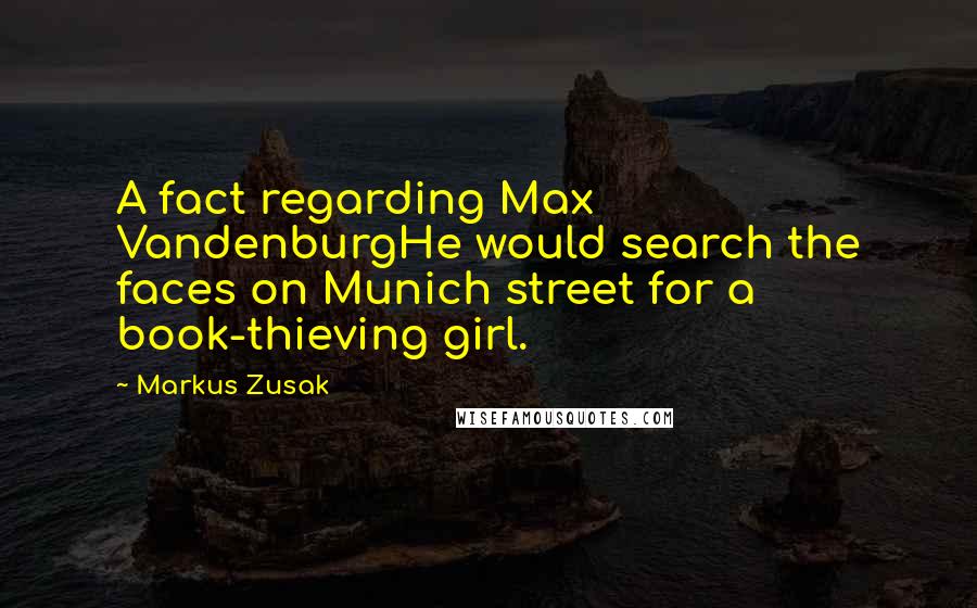 Markus Zusak Quotes: A fact regarding Max VandenburgHe would search the faces on Munich street for a book-thieving girl.