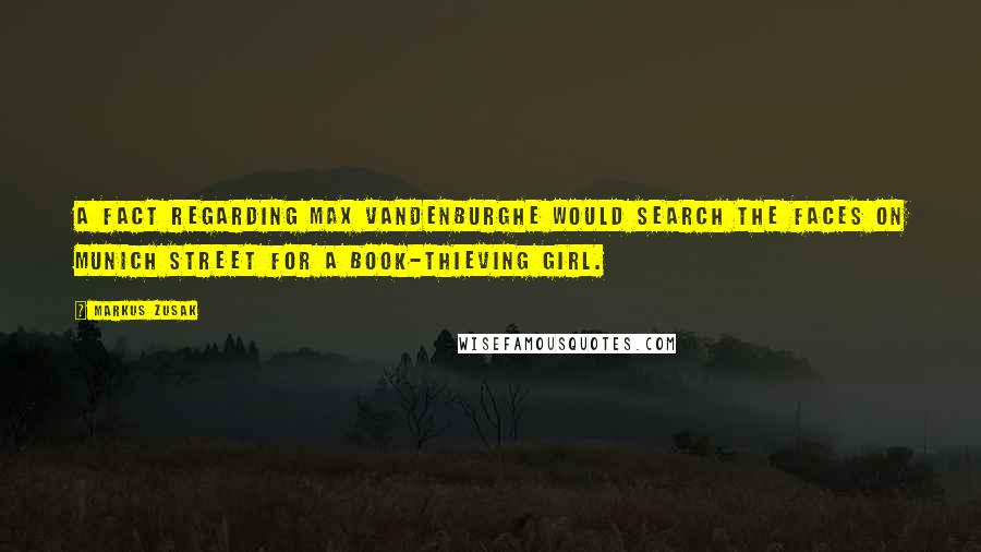 Markus Zusak Quotes: A fact regarding Max VandenburgHe would search the faces on Munich street for a book-thieving girl.