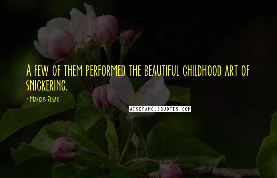 Markus Zusak Quotes: A few of them performed the beautiful childhood art of snickering.