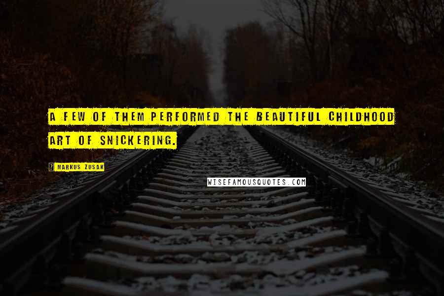 Markus Zusak Quotes: A few of them performed the beautiful childhood art of snickering.