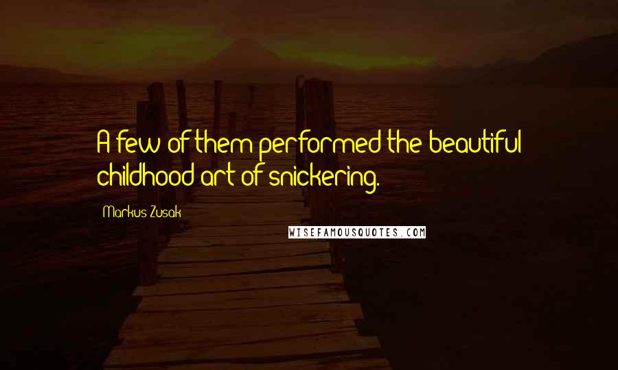 Markus Zusak Quotes: A few of them performed the beautiful childhood art of snickering.