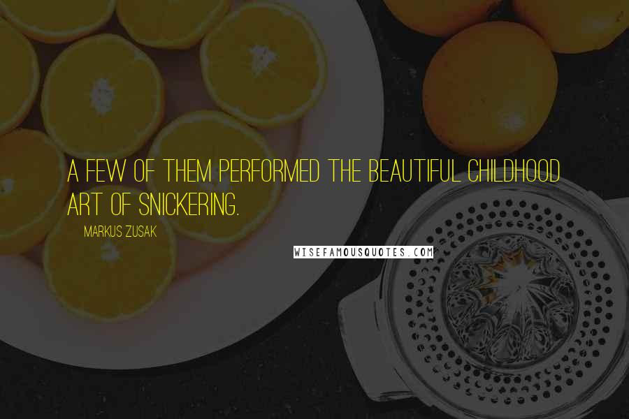 Markus Zusak Quotes: A few of them performed the beautiful childhood art of snickering.