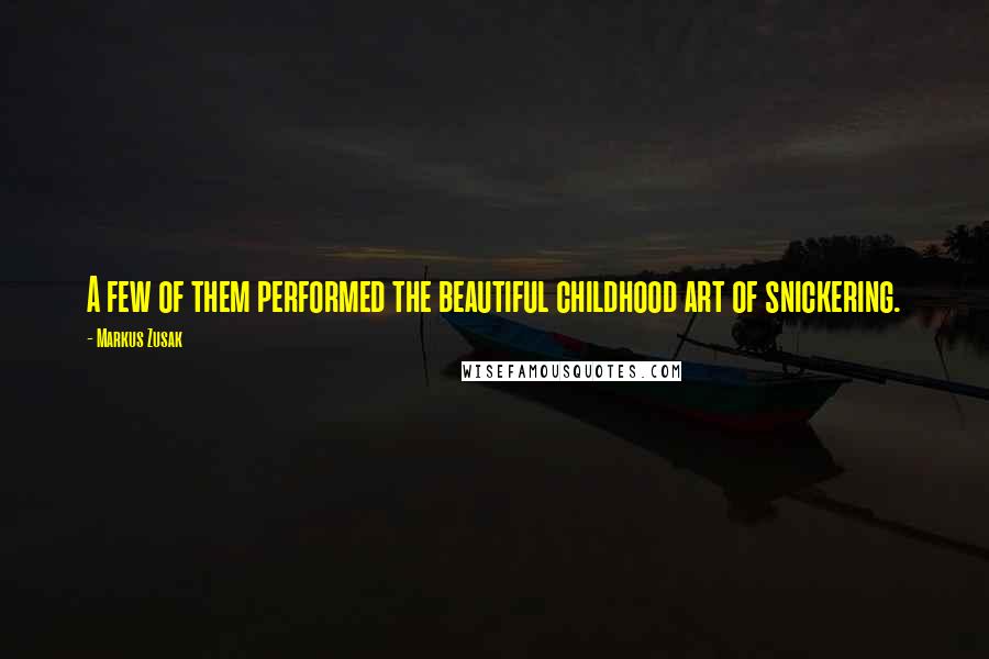 Markus Zusak Quotes: A few of them performed the beautiful childhood art of snickering.