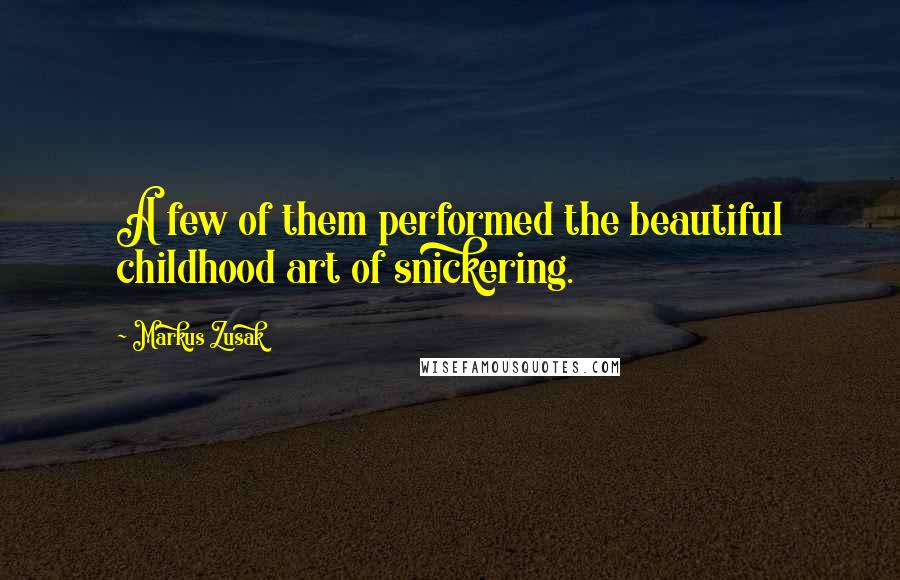 Markus Zusak Quotes: A few of them performed the beautiful childhood art of snickering.
