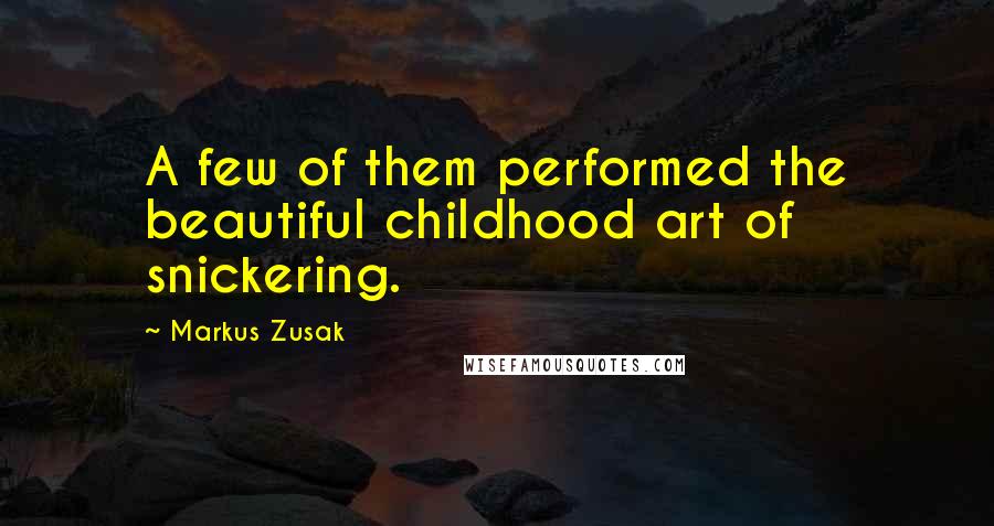 Markus Zusak Quotes: A few of them performed the beautiful childhood art of snickering.