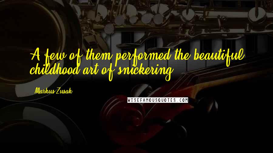 Markus Zusak Quotes: A few of them performed the beautiful childhood art of snickering.