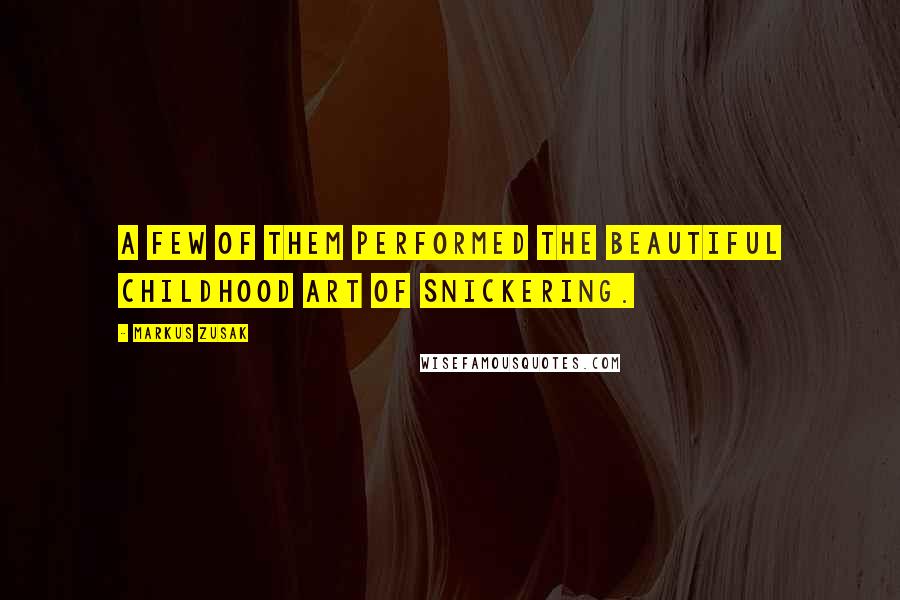 Markus Zusak Quotes: A few of them performed the beautiful childhood art of snickering.