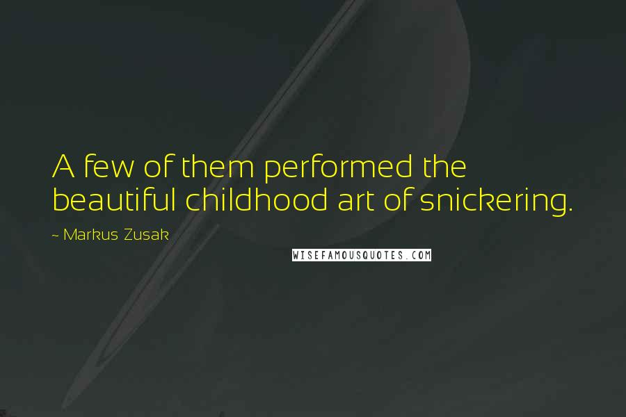 Markus Zusak Quotes: A few of them performed the beautiful childhood art of snickering.