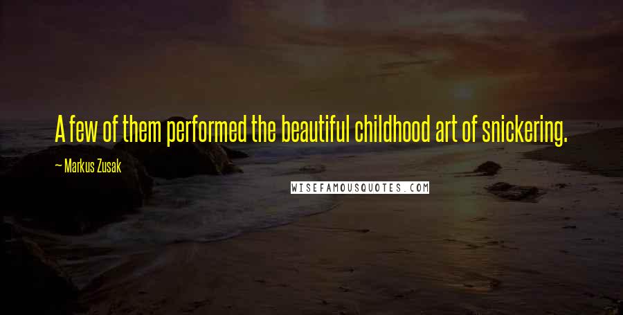 Markus Zusak Quotes: A few of them performed the beautiful childhood art of snickering.