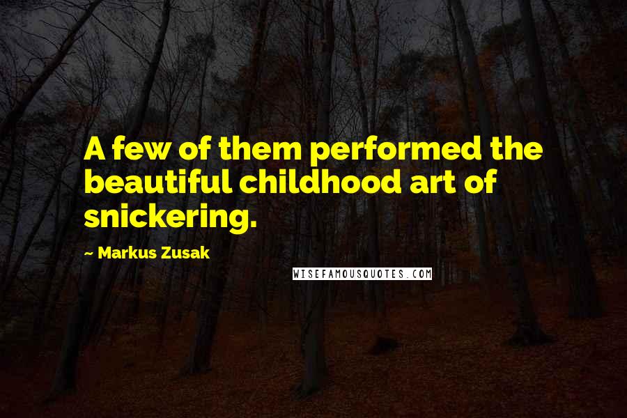 Markus Zusak Quotes: A few of them performed the beautiful childhood art of snickering.