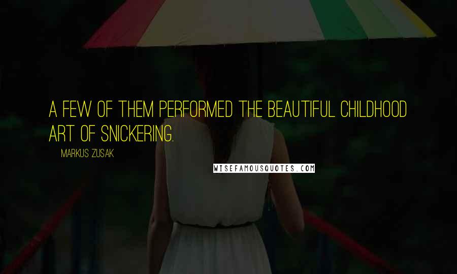 Markus Zusak Quotes: A few of them performed the beautiful childhood art of snickering.