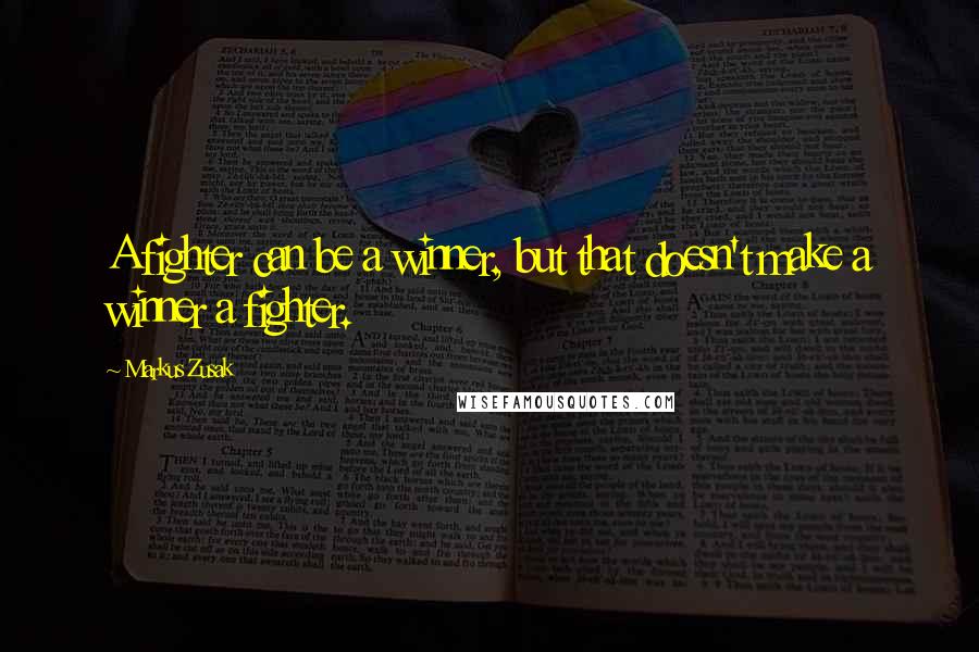 Markus Zusak Quotes: A fighter can be a winner, but that doesn't make a winner a fighter.