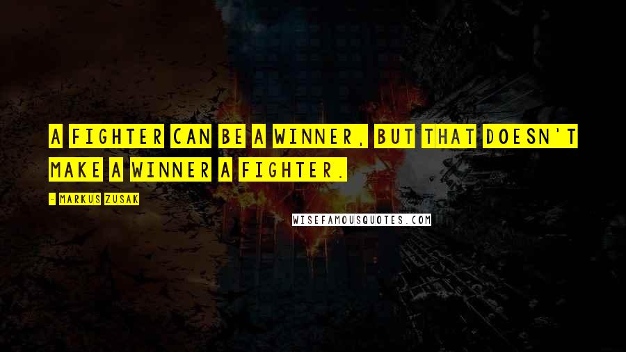 Markus Zusak Quotes: A fighter can be a winner, but that doesn't make a winner a fighter.