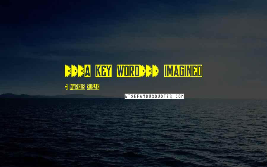 Markus Zusak Quotes: ***A KEY WORD*** Imagined