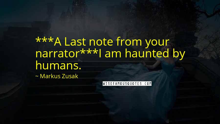 Markus Zusak Quotes: ***A Last note from your narrator***I am haunted by humans.