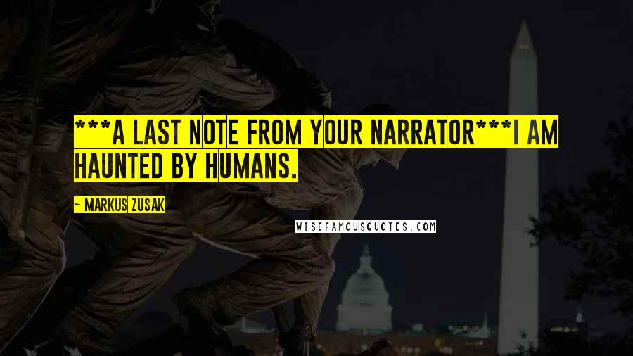 Markus Zusak Quotes: ***A Last note from your narrator***I am haunted by humans.