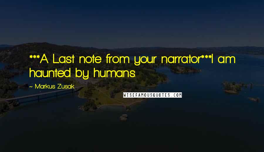 Markus Zusak Quotes: ***A Last note from your narrator***I am haunted by humans.