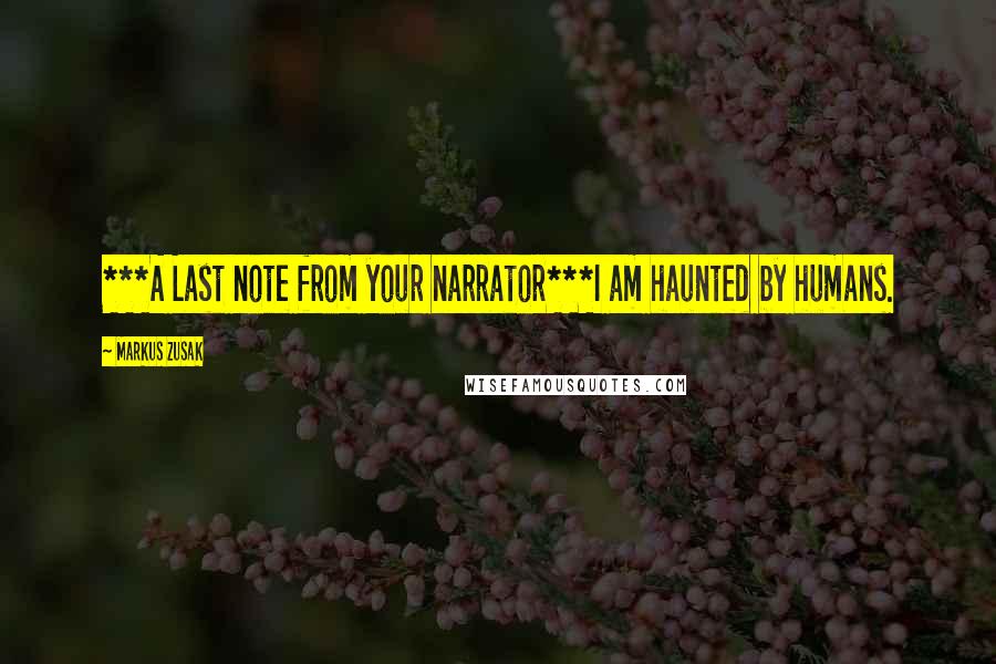 Markus Zusak Quotes: ***A Last note from your narrator***I am haunted by humans.