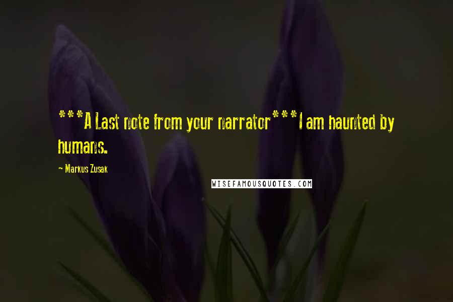 Markus Zusak Quotes: ***A Last note from your narrator***I am haunted by humans.