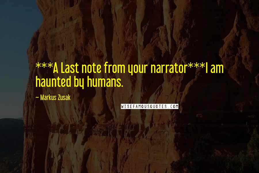 Markus Zusak Quotes: ***A Last note from your narrator***I am haunted by humans.