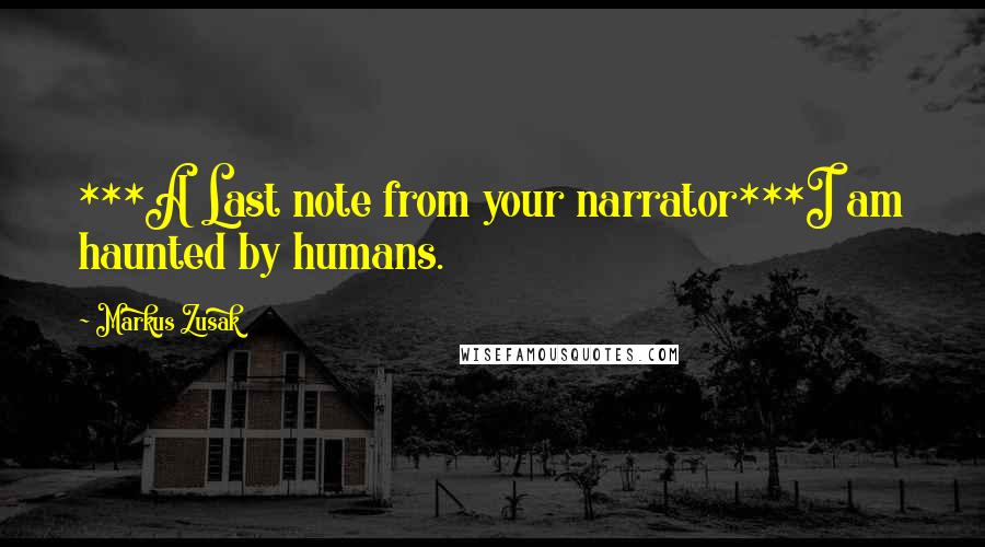 Markus Zusak Quotes: ***A Last note from your narrator***I am haunted by humans.