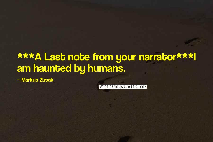 Markus Zusak Quotes: ***A Last note from your narrator***I am haunted by humans.