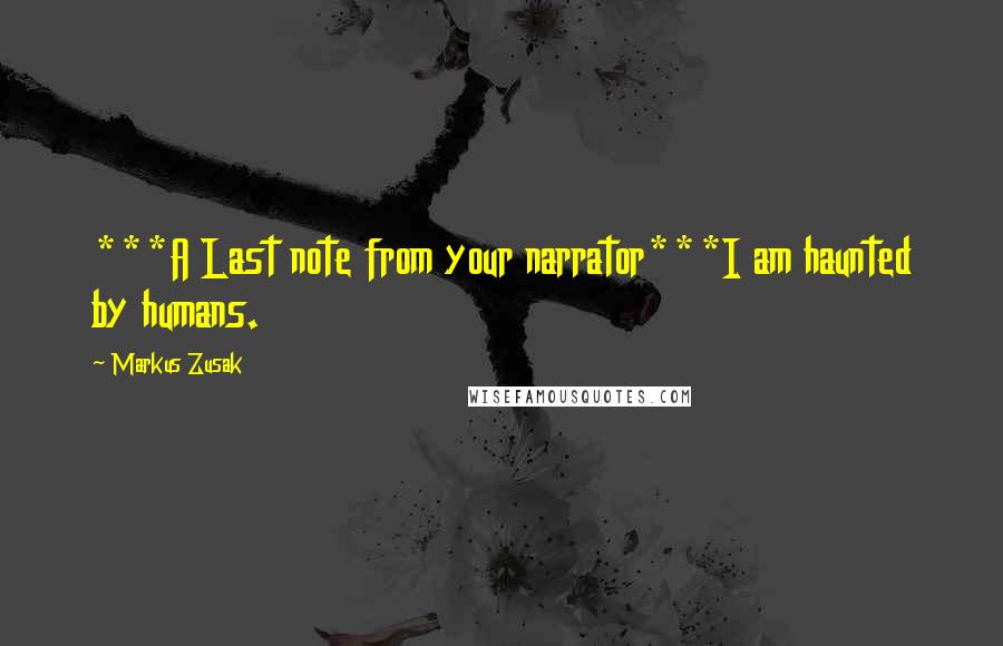 Markus Zusak Quotes: ***A Last note from your narrator***I am haunted by humans.