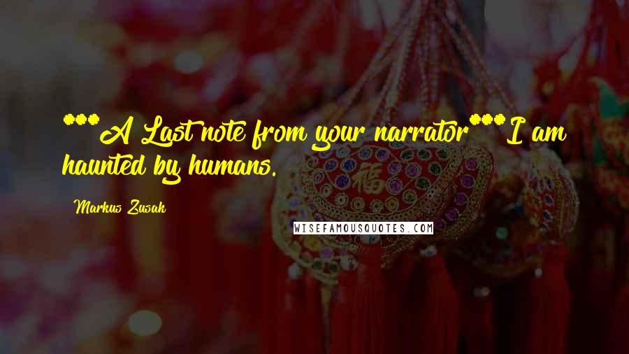 Markus Zusak Quotes: ***A Last note from your narrator***I am haunted by humans.