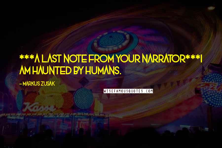 Markus Zusak Quotes: ***A Last note from your narrator***I am haunted by humans.