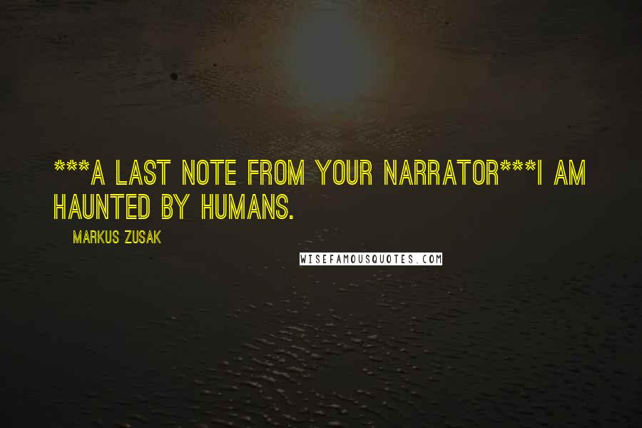Markus Zusak Quotes: ***A Last note from your narrator***I am haunted by humans.