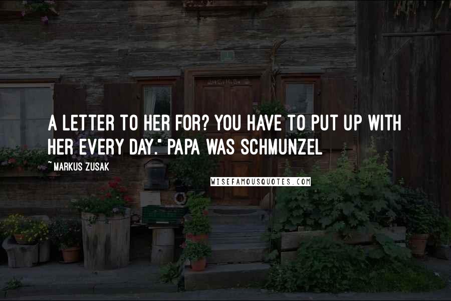 Markus Zusak Quotes: a letter to her for? You have to put up with her every day." Papa was schmunzel