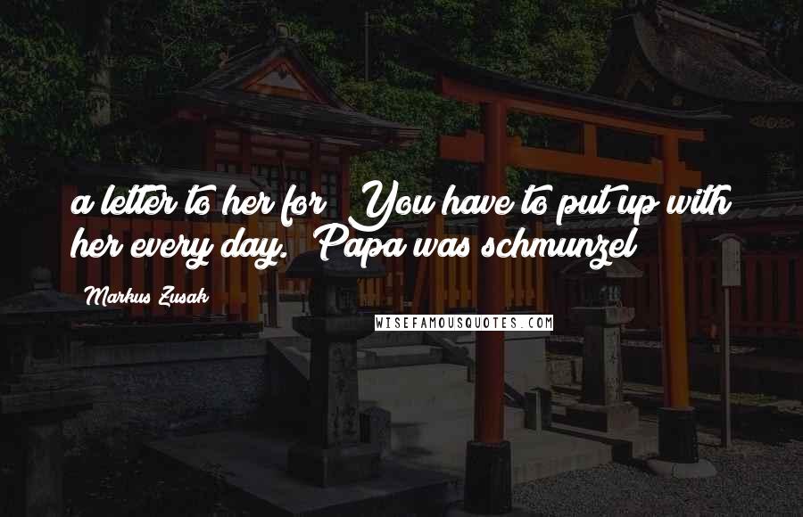 Markus Zusak Quotes: a letter to her for? You have to put up with her every day." Papa was schmunzel