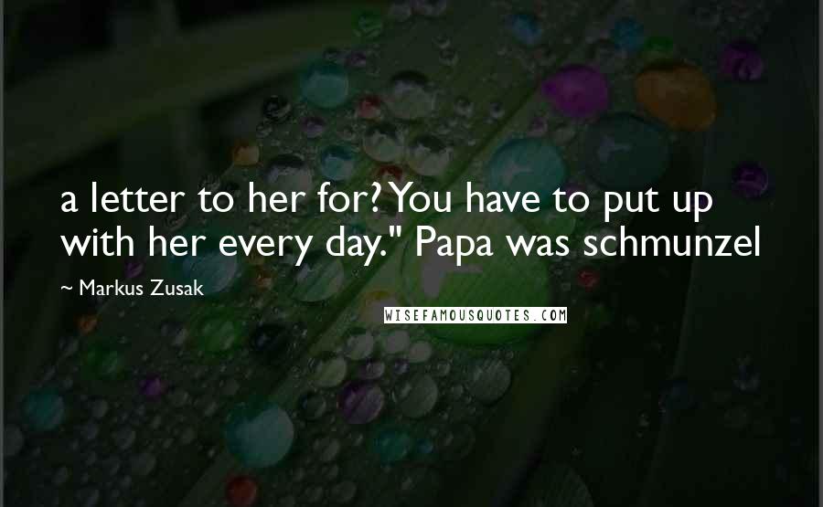 Markus Zusak Quotes: a letter to her for? You have to put up with her every day." Papa was schmunzel