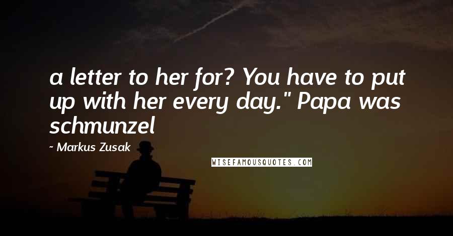 Markus Zusak Quotes: a letter to her for? You have to put up with her every day." Papa was schmunzel