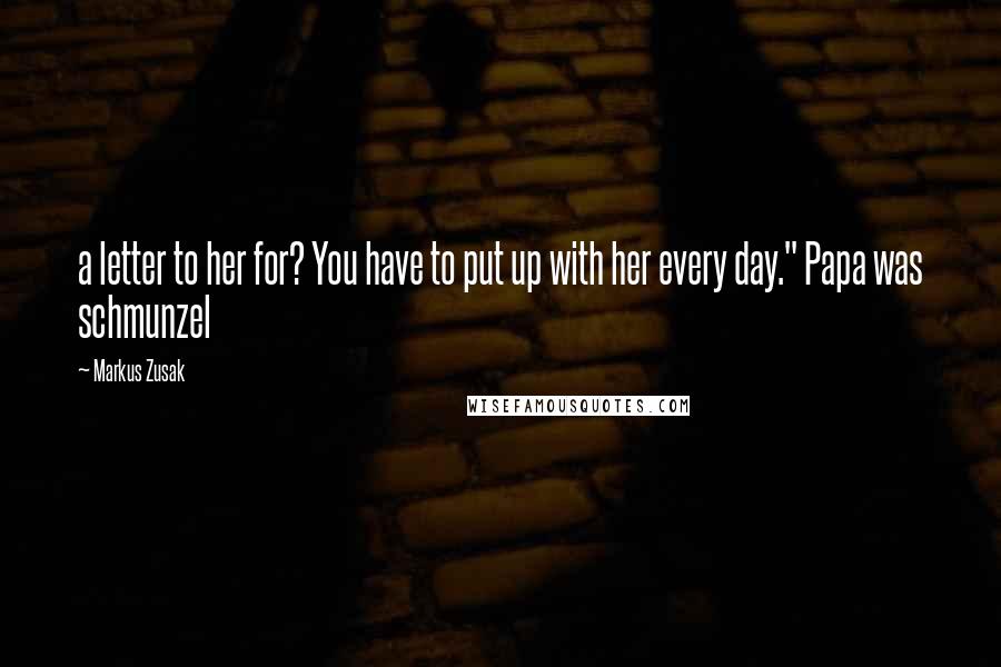 Markus Zusak Quotes: a letter to her for? You have to put up with her every day." Papa was schmunzel