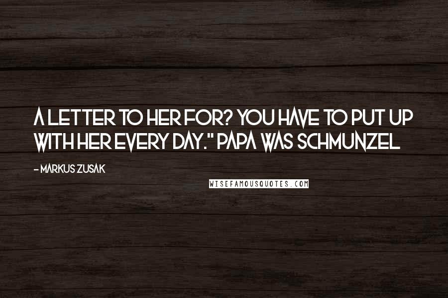 Markus Zusak Quotes: a letter to her for? You have to put up with her every day." Papa was schmunzel