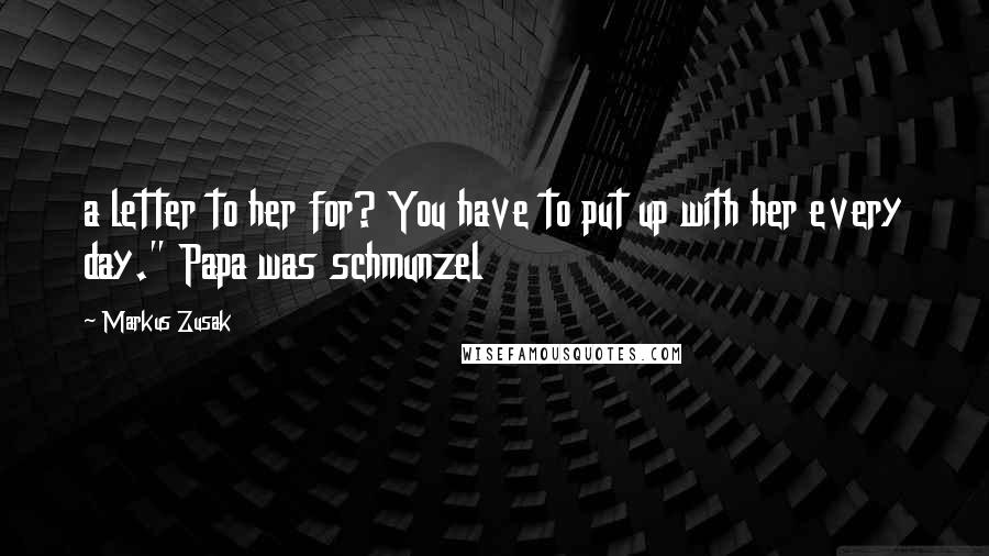 Markus Zusak Quotes: a letter to her for? You have to put up with her every day." Papa was schmunzel