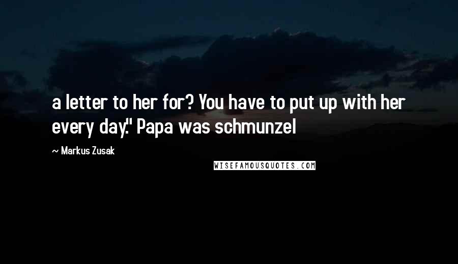 Markus Zusak Quotes: a letter to her for? You have to put up with her every day." Papa was schmunzel