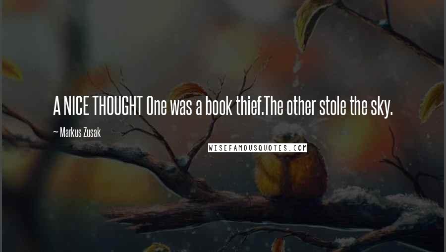 Markus Zusak Quotes: A NICE THOUGHT One was a book thief.The other stole the sky.