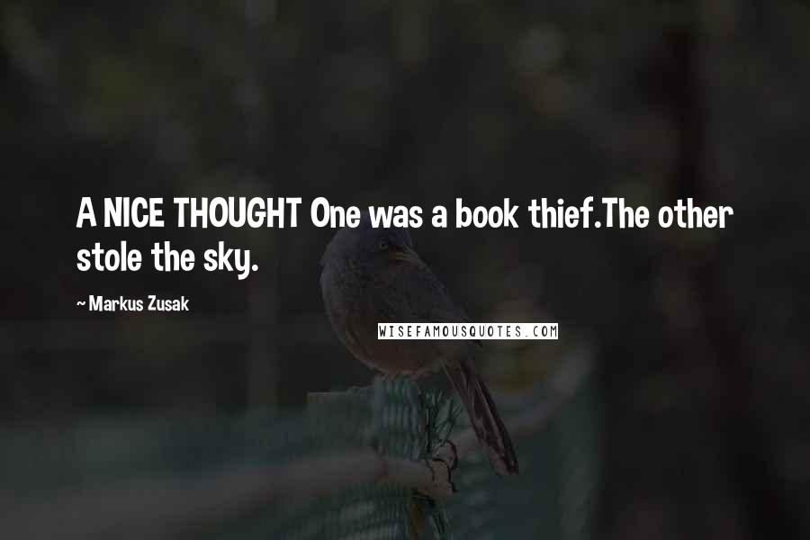 Markus Zusak Quotes: A NICE THOUGHT One was a book thief.The other stole the sky.