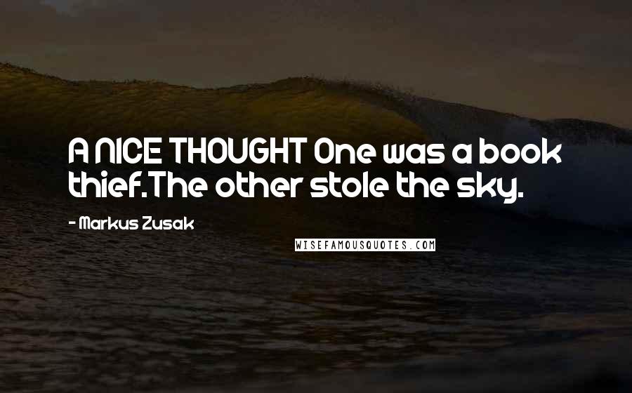 Markus Zusak Quotes: A NICE THOUGHT One was a book thief.The other stole the sky.