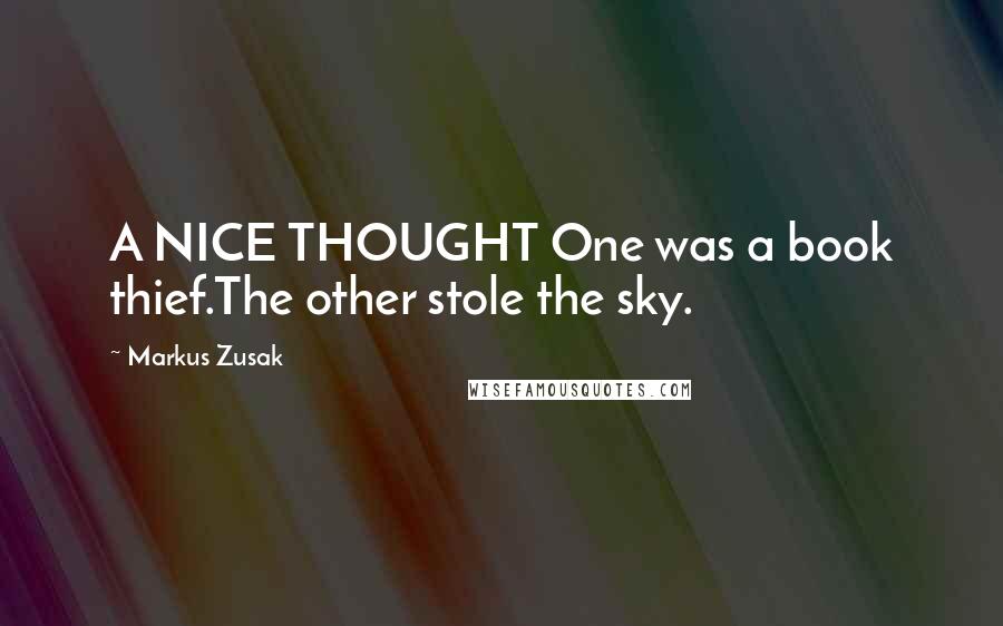 Markus Zusak Quotes: A NICE THOUGHT One was a book thief.The other stole the sky.
